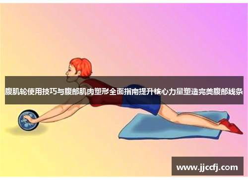 腹肌轮使用技巧与腹部肌肉塑形全面指南提升核心力量塑造完美腹部线条