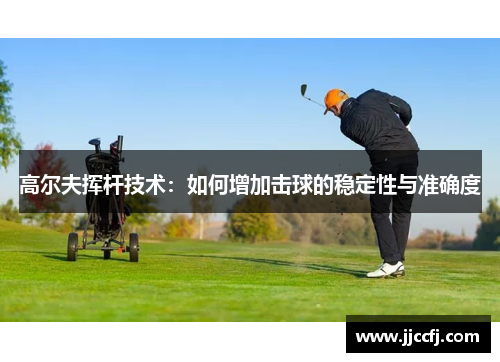高尔夫挥杆技术：如何增加击球的稳定性与准确度
